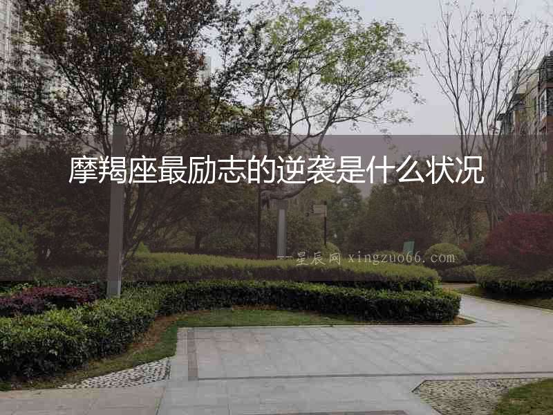 摩羯座最勵志的逆襲是什么狀況