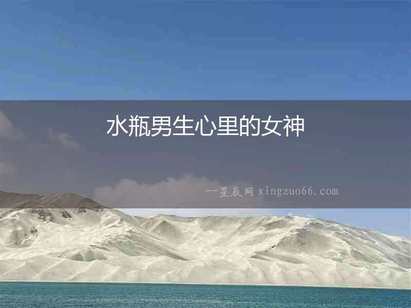 水瓶男生心里的女神
