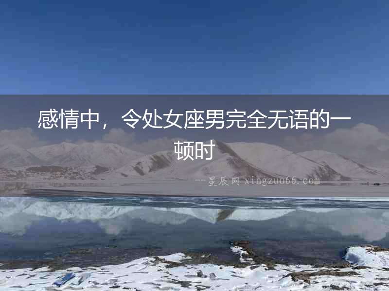 感情中，令處女座男完全無語的一頓時