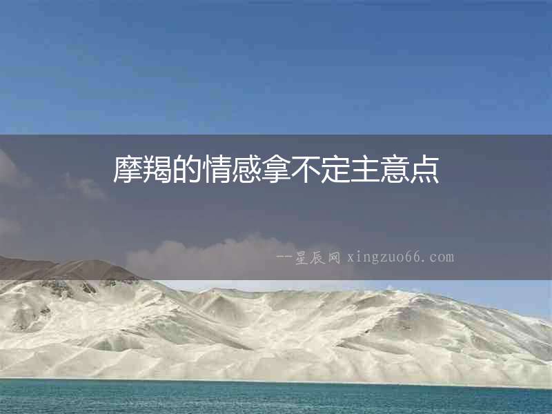 摩羯的情感拿不定主意點(diǎn)