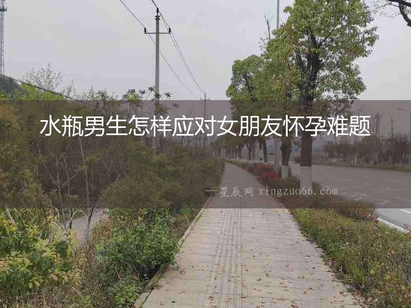 水瓶男生怎樣應(yīng)對女朋友懷孕難題
