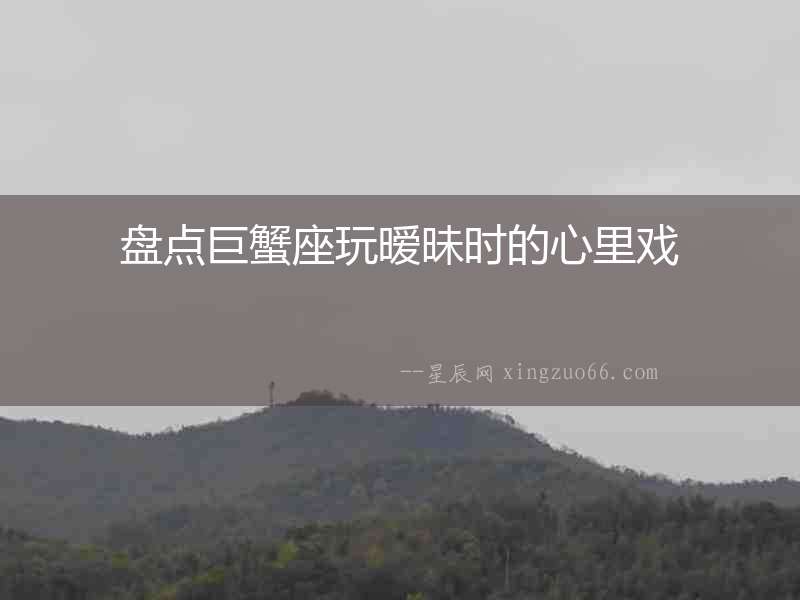 盤點巨蟹座玩曖昧時的心里戲