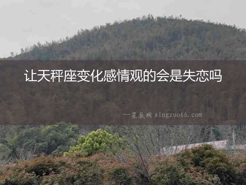 讓天秤座變化感情觀的會是失戀嗎