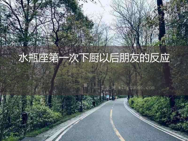 水瓶座第一次下廚以后朋友的反應