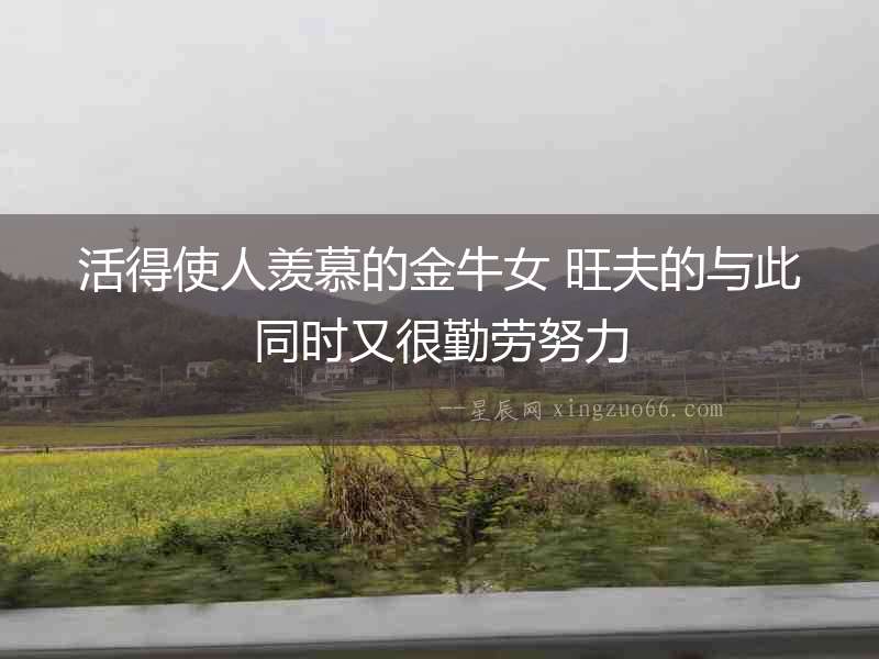 活得使人羨慕的金牛女 旺夫的與此同時又很勤勞努力