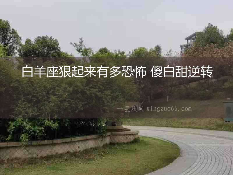 白羊座狠起來有多恐怖 傻白甜逆轉