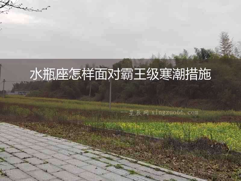 水瓶座怎樣面對霸王級寒潮措施