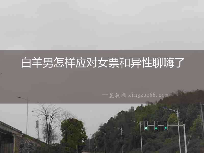 白羊男怎樣應(yīng)對(duì)女票和異性聊嗨了