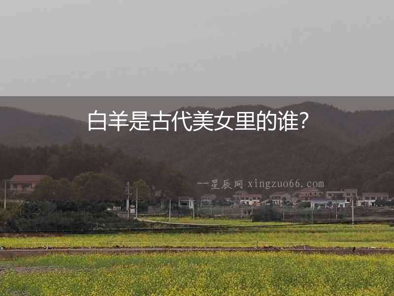 白羊是古代美女里的誰？