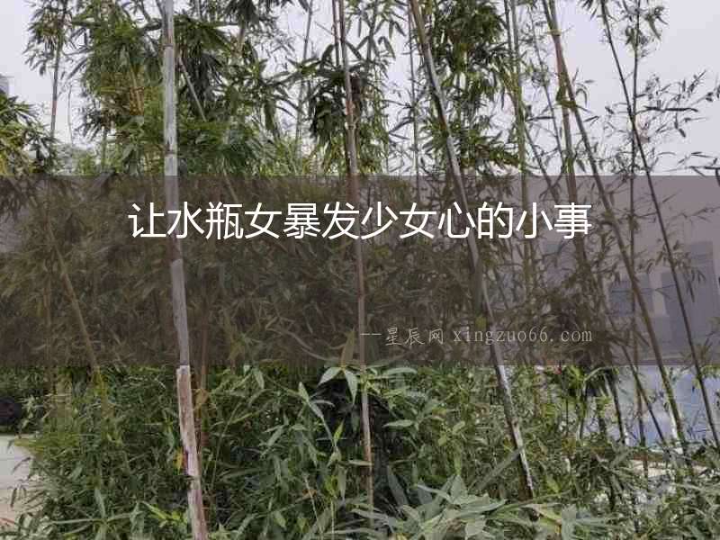 讓水瓶女暴發(fā)少女心的小事
