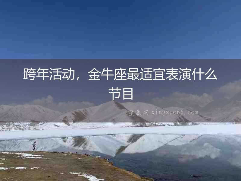 跨年活動，金牛座最適宜表演什么節目