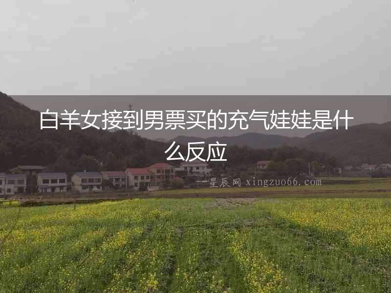 白羊女接到男票買的充氣娃娃是什么反應