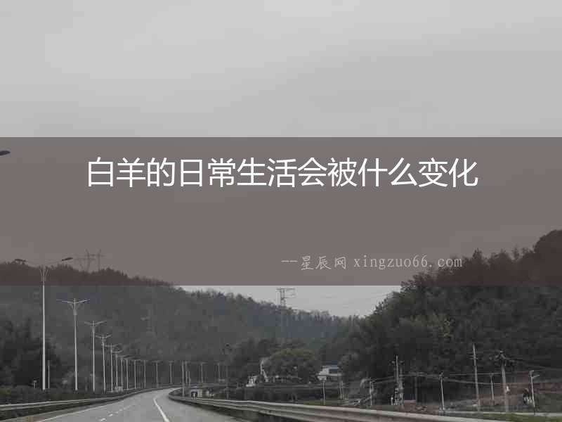 白羊的日常生活會被什么變化