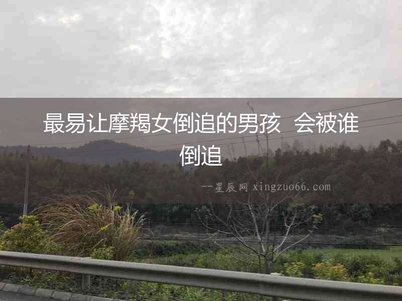 最易讓摩羯女倒追的男孩  會被誰倒追