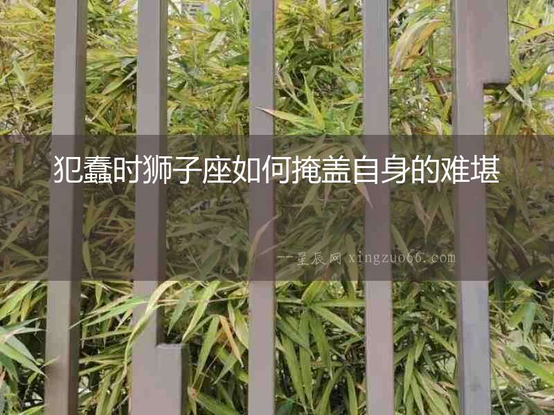 犯蠢時獅子座如何掩蓋自身的難堪