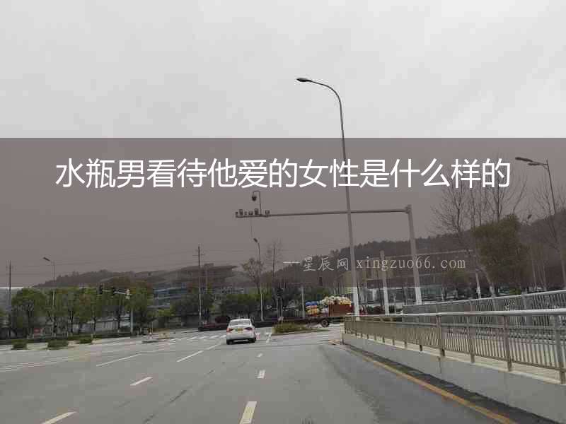 水瓶男看待他愛(ài)的女性是什么樣的