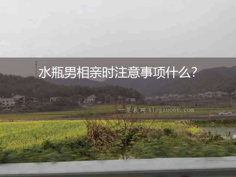 水瓶男相親時(shí)注意事項(xiàng)什么？