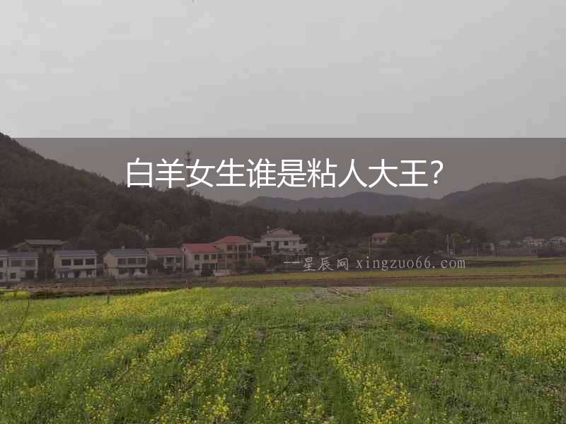 白羊女生誰是粘人大王？