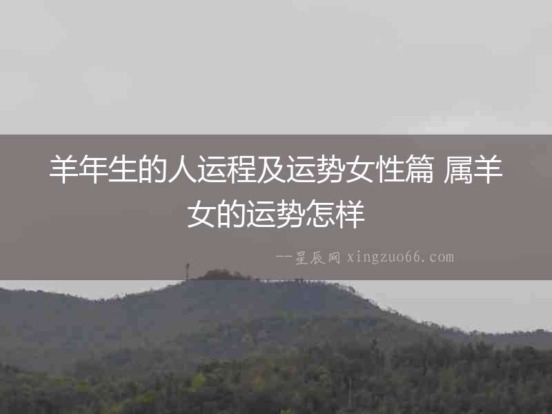 羊年生的人運程及運勢女性篇 屬羊女的運勢怎樣