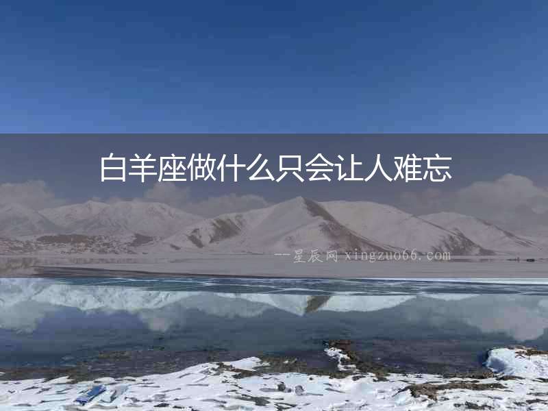 白羊座做什么只會讓人難忘
