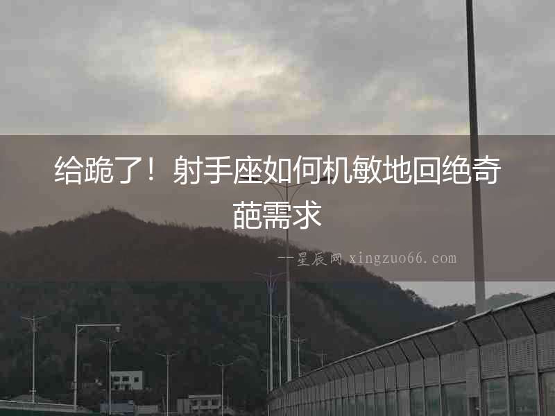 給跪了！射手座如何機敏地回絕奇葩需求