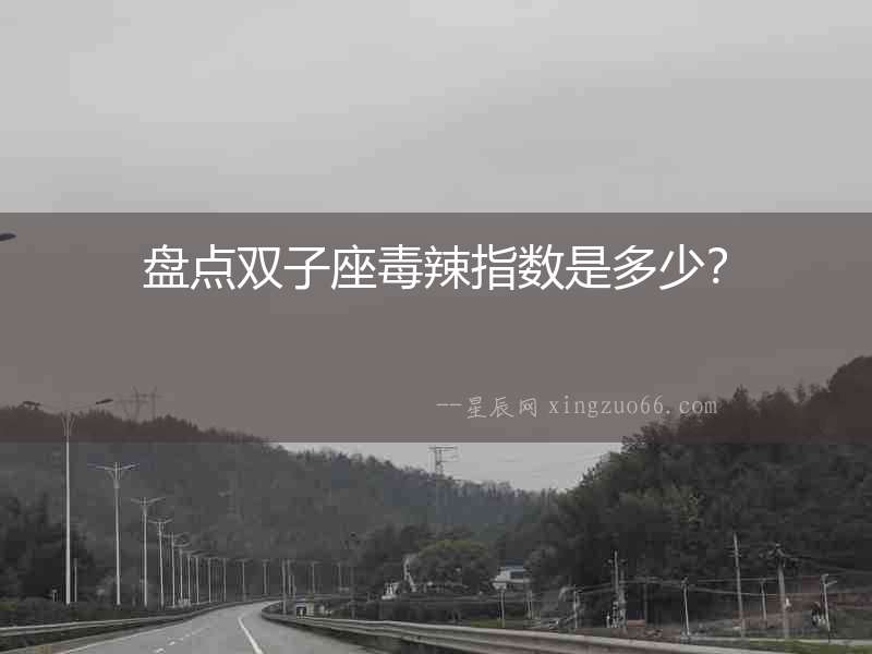 盤點(diǎn)雙子座毒辣指數(shù)是多少？
