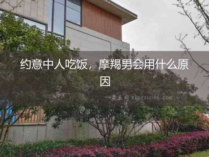 約意中人吃飯，摩羯男會用什么原因
