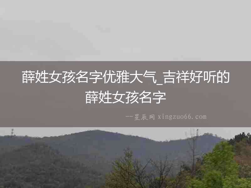 薛姓女孩名字優雅大氣_吉祥好聽的薛姓女孩名字