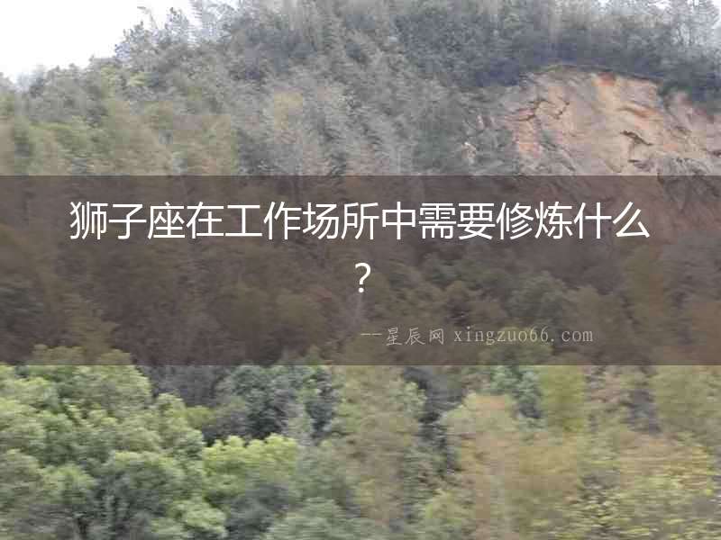 獅子座在工作場所中需要修煉什么？