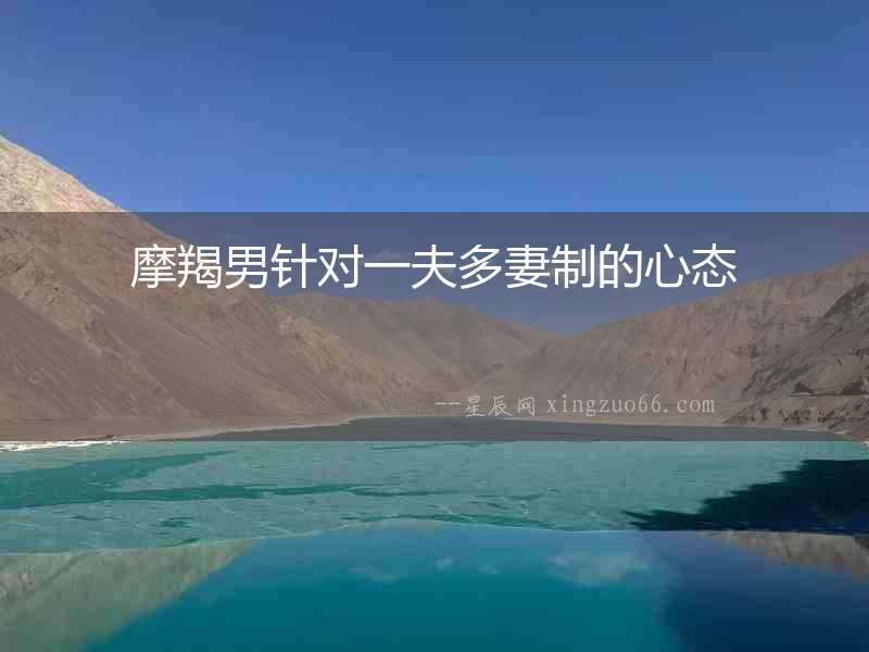 摩羯男針對一夫多妻制的心態(tài)
