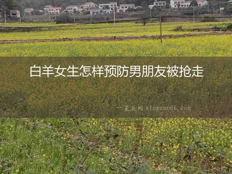 白羊女生怎樣預(yù)防男朋友被搶走