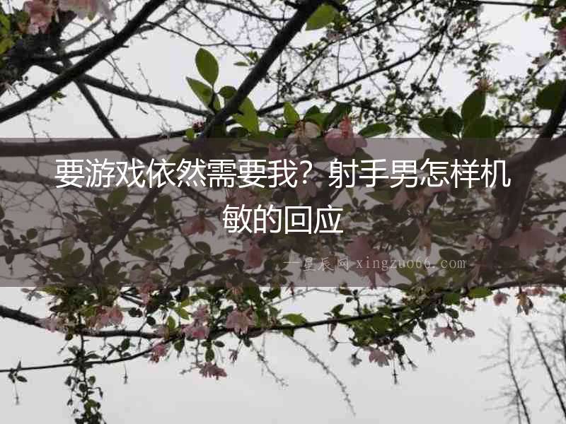要游戲依然需要我？射手男怎樣機敏的回應