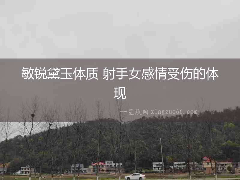 敏銳黛玉體質 射手女感情受傷的體現