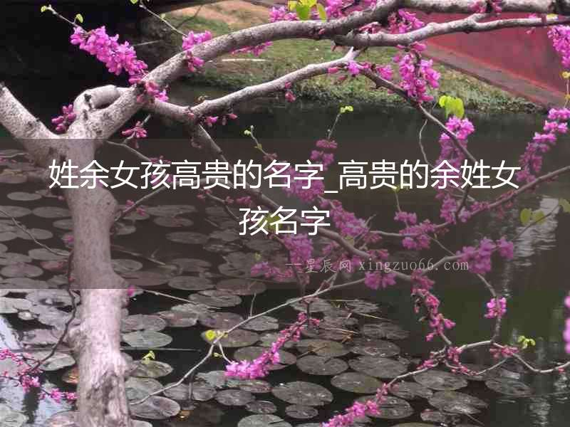 姓余女孩高貴的名字_高貴的余姓女孩名字