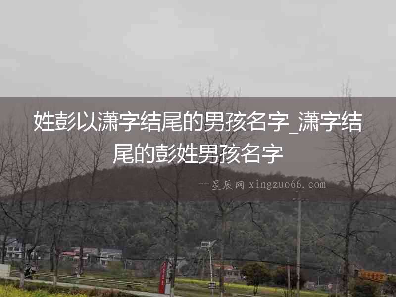 姓彭以瀟字結尾的男孩名字_瀟字結尾的彭姓男孩名字