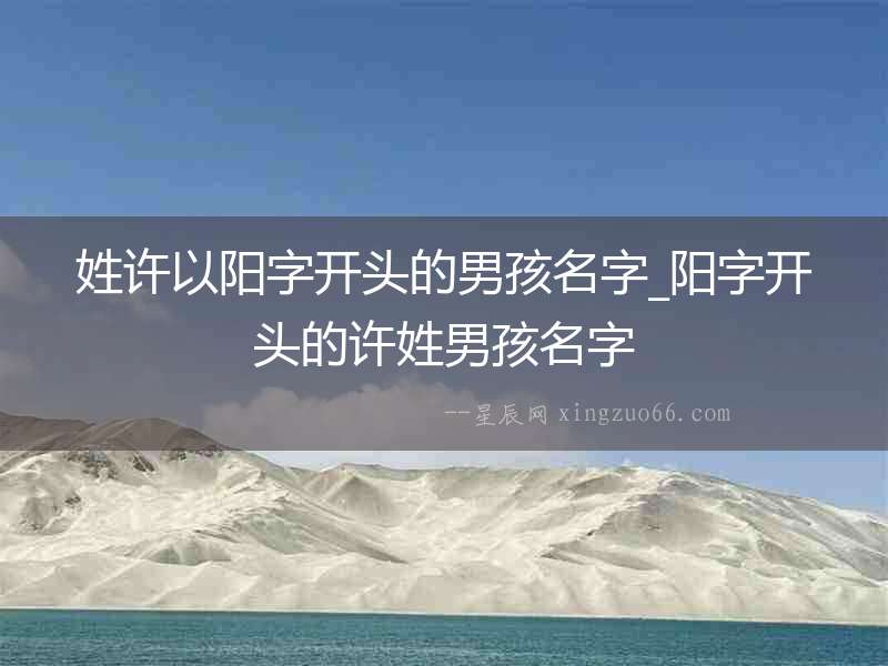 姓許以陽字開頭的男孩名字_陽字開頭的許姓男孩名字