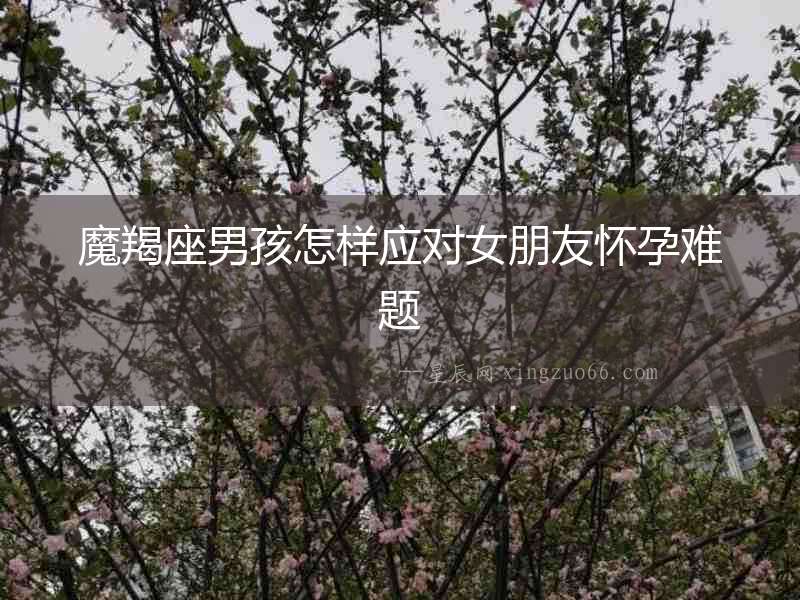 魔羯座男孩怎樣應(yīng)對女朋友懷孕難題