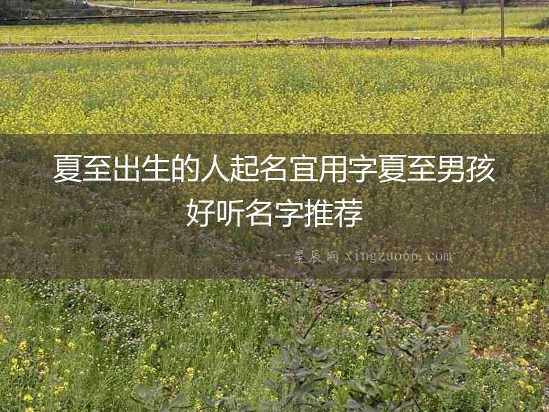 夏至出生的人起名宜用字夏至男孩好聽名字推薦