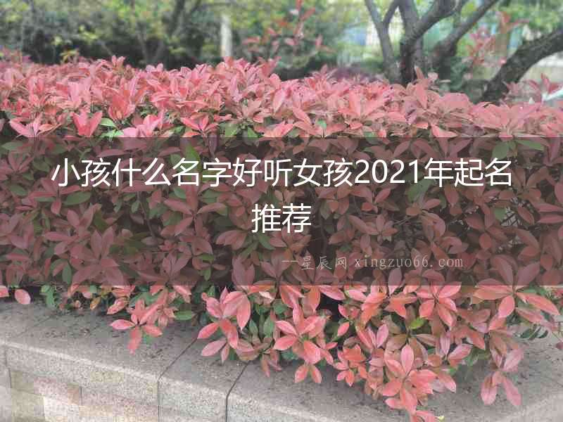 小孩什么名字好聽(tīng)女孩2021年起名推薦