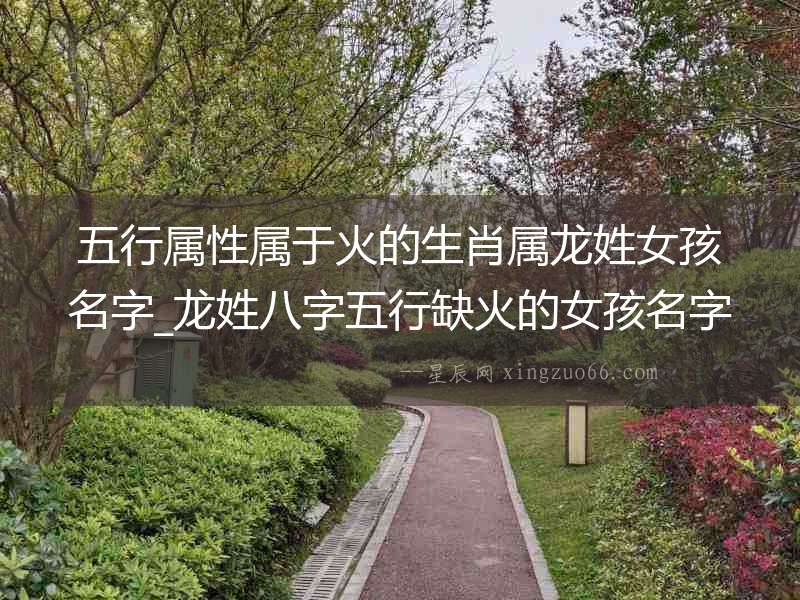 五行屬性屬于火的生肖屬龍姓女孩名字_龍姓八字五行缺火的女孩名字