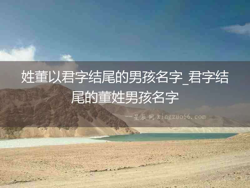 姓董以君字結尾的男孩名字_君字結尾的董姓男孩名字