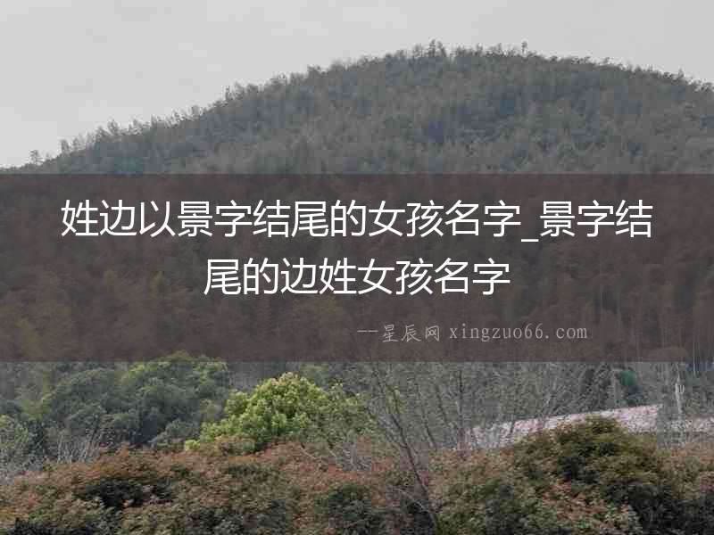 姓邊以景字結(jié)尾的女孩名字_景字結(jié)尾的邊姓女孩名字