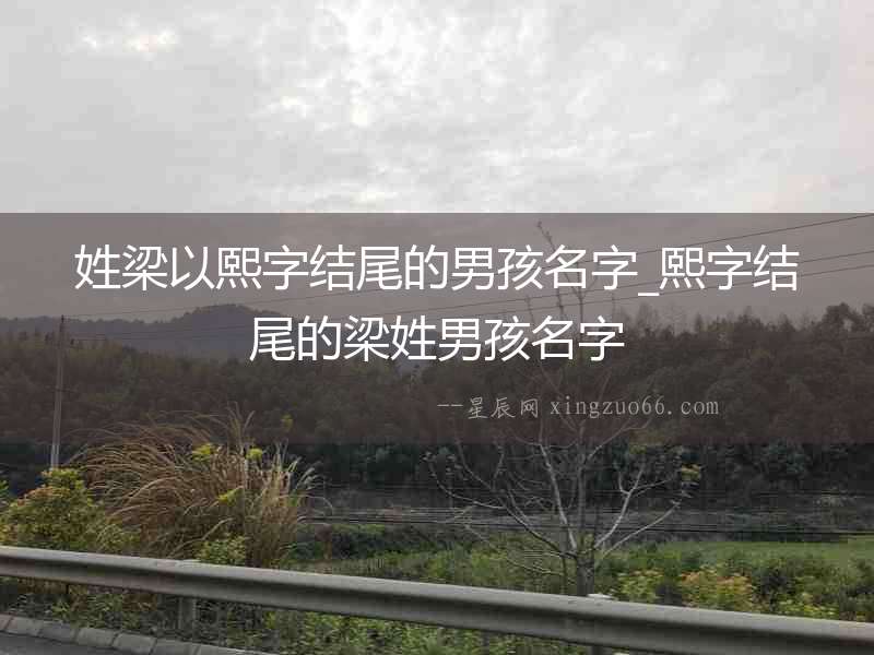 姓梁以熙字結尾的男孩名字_熙字結尾的梁姓男孩名字