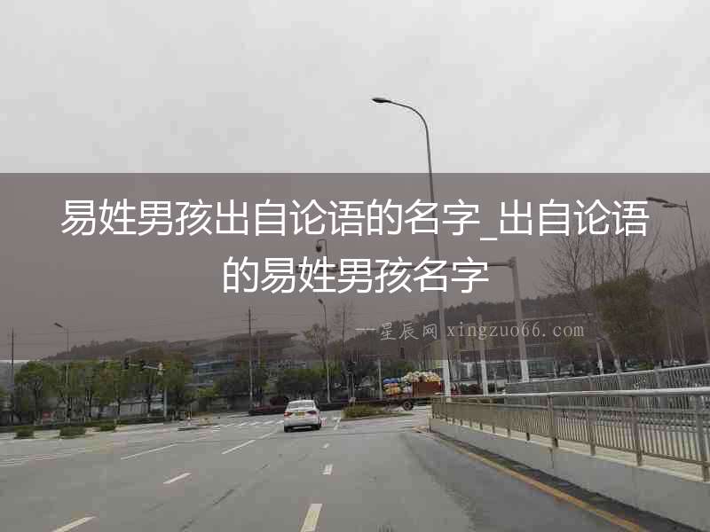 易姓男孩出自論語(yǔ)的名字_出自論語(yǔ)的易姓男孩名字