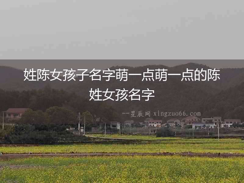 姓陳女孩子名字萌一點(diǎn)萌一點(diǎn)的陳姓女孩名字
