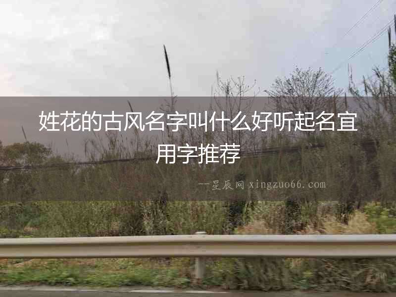 姓花的古風(fēng)名字叫什么好聽起名宜用字推薦