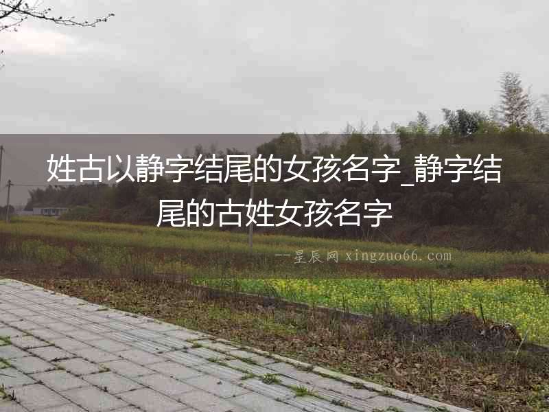 姓古以靜字結尾的女孩名字_靜字結尾的古姓女孩名字