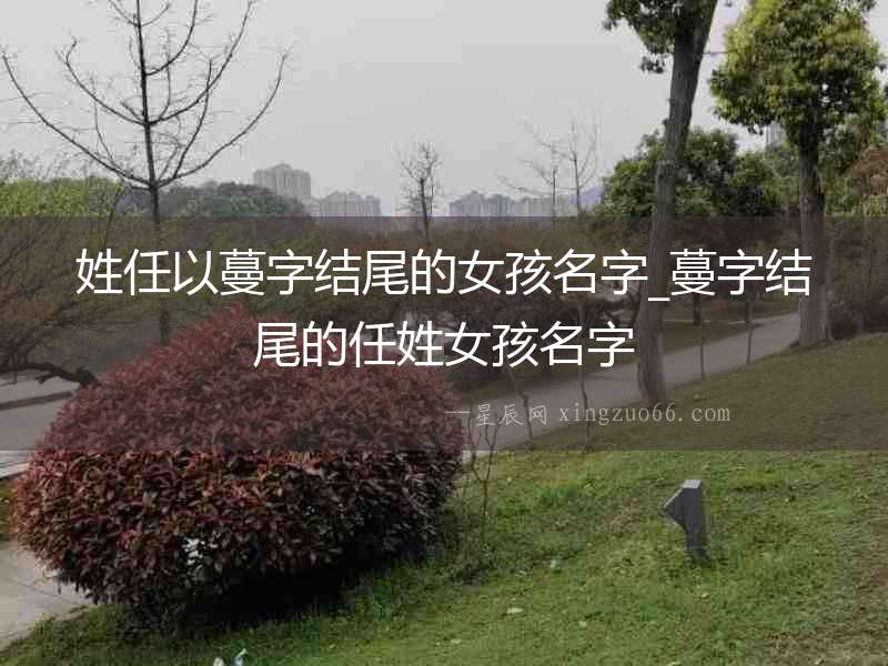 姓任以蔓字結尾的女孩名字_蔓字結尾的任姓女孩名字