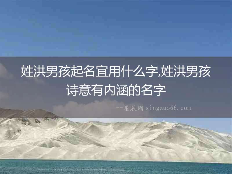 姓洪男孩起名宜用什么字,姓洪男孩詩意有內涵的名字