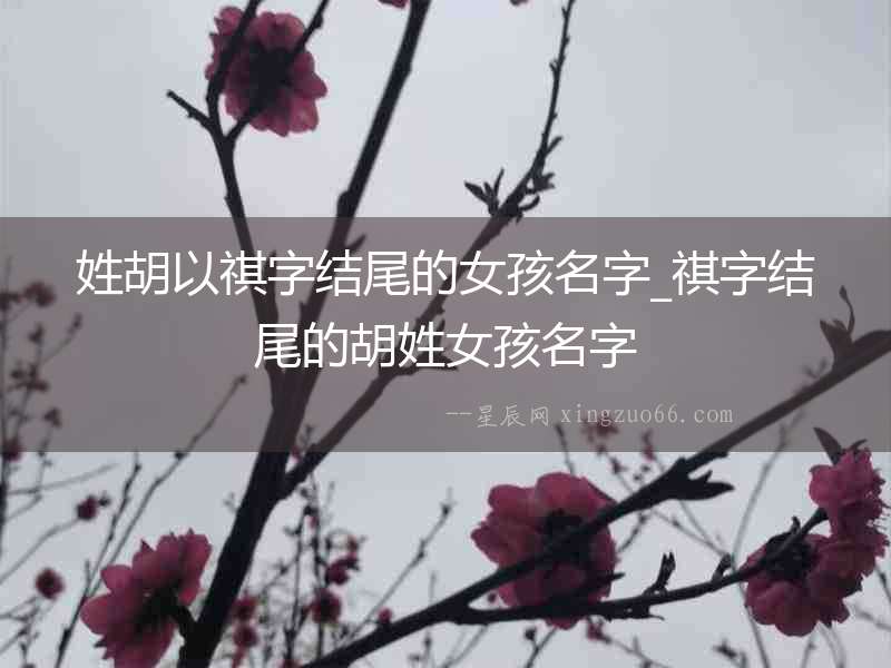 姓胡以祺字結尾的女孩名字_祺字結尾的胡姓女孩名字